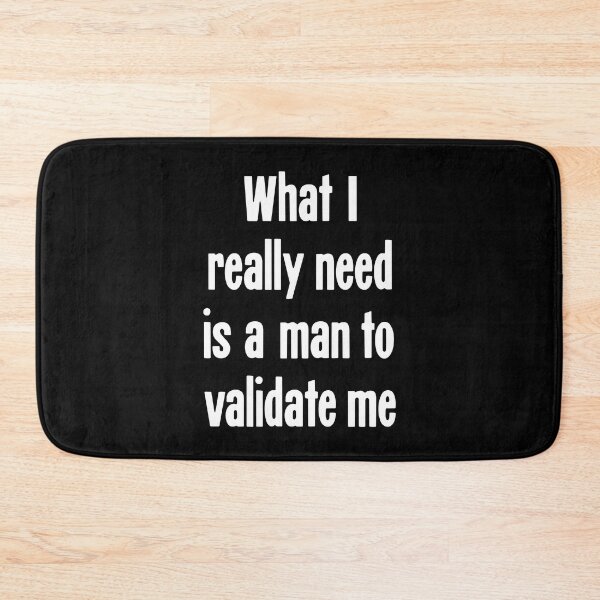 Item preview, What I Really Need Is A Man To Validate Me designed and sold by Good-Looking Corpse.