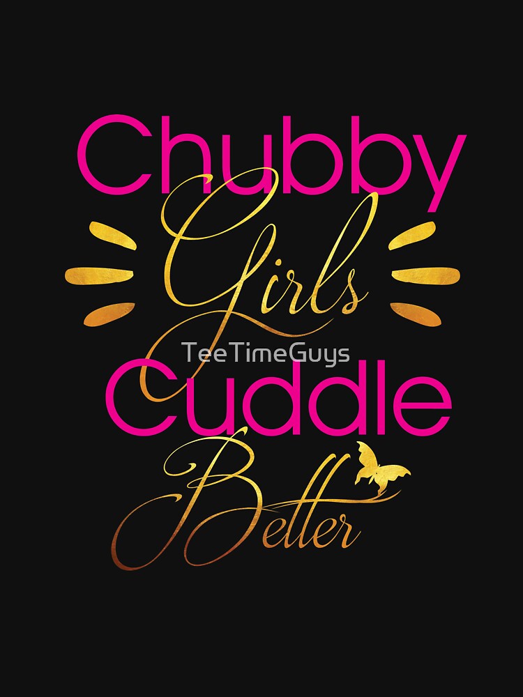 Chubby Girls Cuddle Better T Shirt For Sale By Teetimeguys Redbubble Chubby T Shirts 4714