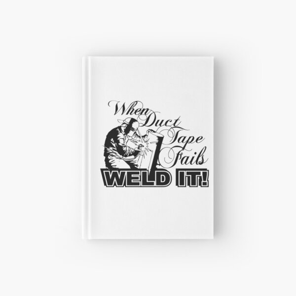 When Duck Tape Fails , Weld It! Hardcover Journal