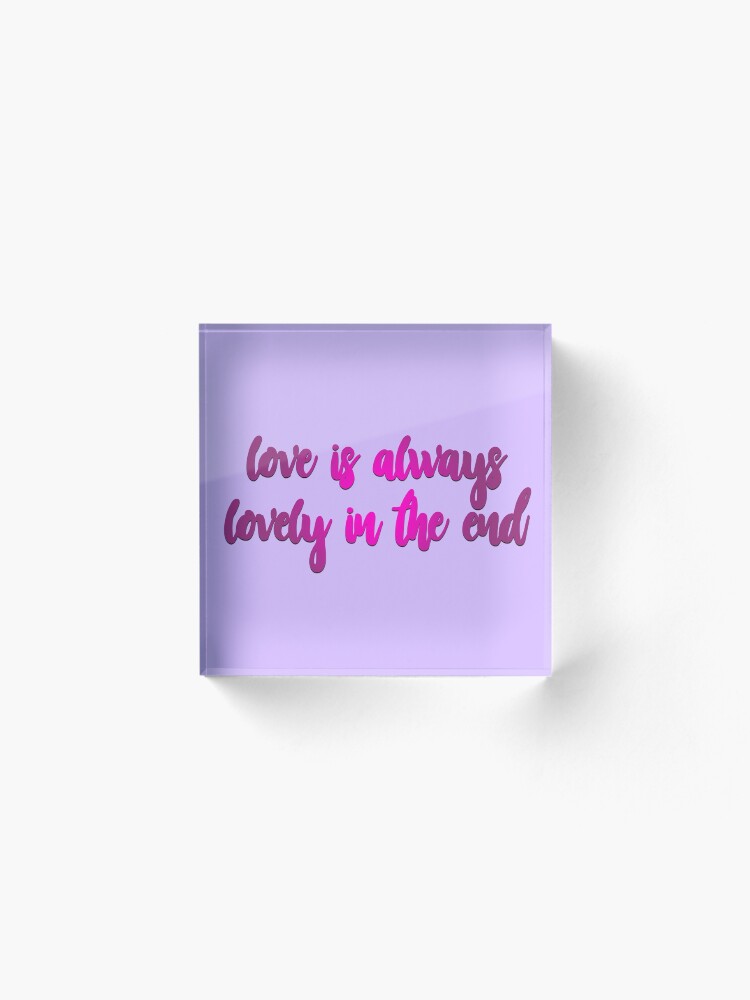 Alternate view of Love Is Always Lovely In The End Acrylic Block