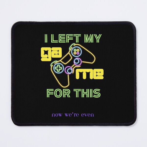 Item preview, I Left My Game For This, Now We're Even designed and sold by BarvinWayne.