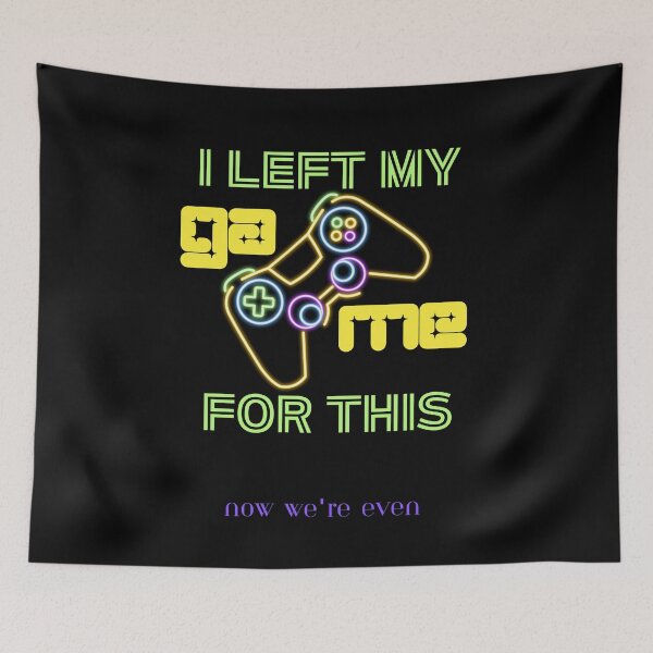 Item preview, I Left My Game For This, Now We're Even designed and sold by BarvinWayne.