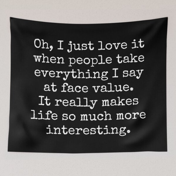 Item preview, Oh, I just love it when people take everything I say at face value. Sarcastic quote. designed and sold by SweetLog.
