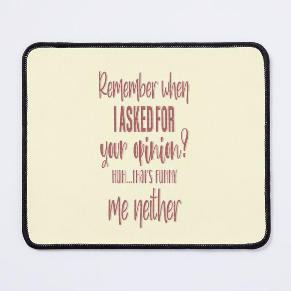 Item preview, Remember When I Asked For Your Opinion Huh That's Funny Me Neither designed and sold by franktact.