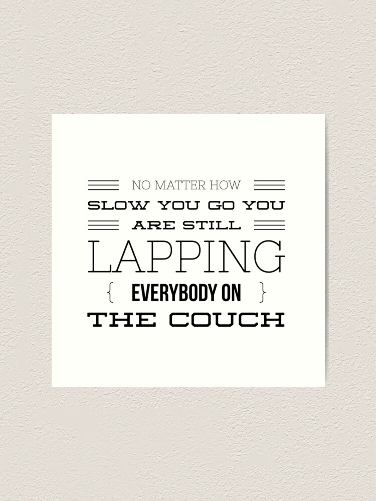 No Matter How Slow You Go You Are Still Lapping Everybody On The Couch Art Print By Thewritingcraft Redbubble