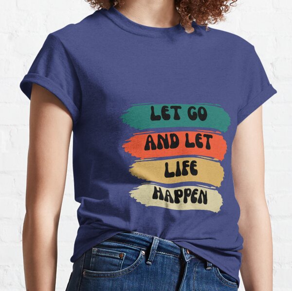 Let go and let life happen Classic T-Shirt