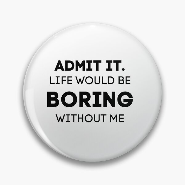 Item preview, Admit It. Life Would Be Boring Without Me designed and sold by Wanc Designs.