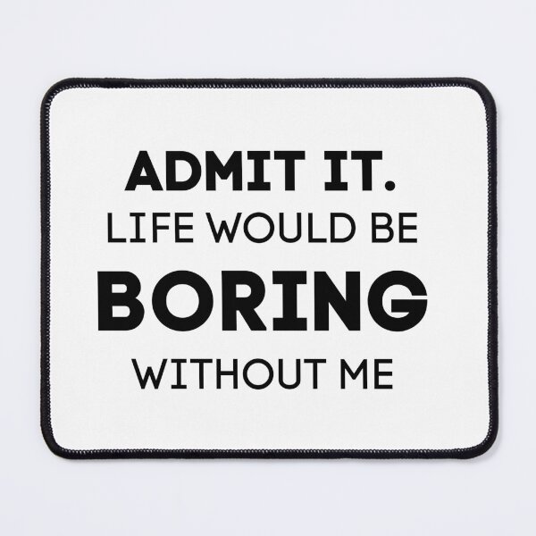 Item preview, Admit It. Life Would Be Boring Without Me designed and sold by Wanc Designs.