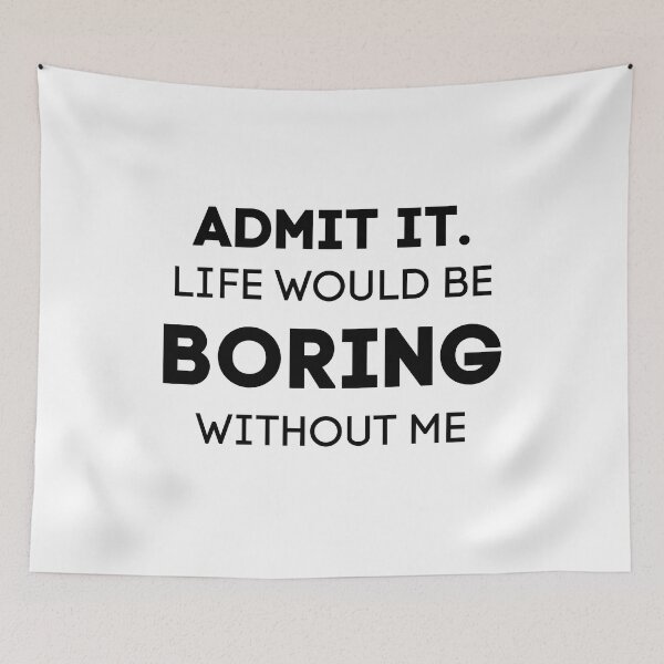 Item preview, Admit It. Life Would Be Boring Without Me designed and sold by Wanc Designs.