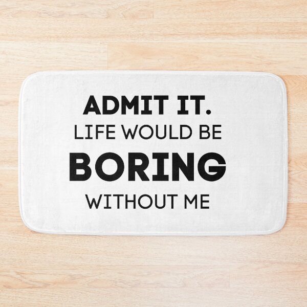 Item preview, Admit It. Life Would Be Boring Without Me designed and sold by Wanc Designs.