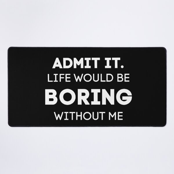 Item preview, Admit It. Life Would Be Boring Without Me designed and sold by Wanc Designs.