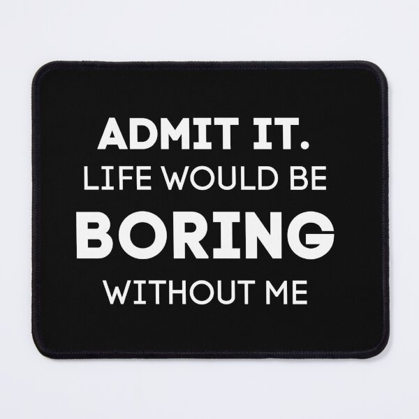 Item preview, Admit It. Life Would Be Boring Without Me designed and sold by Wanc Designs.
