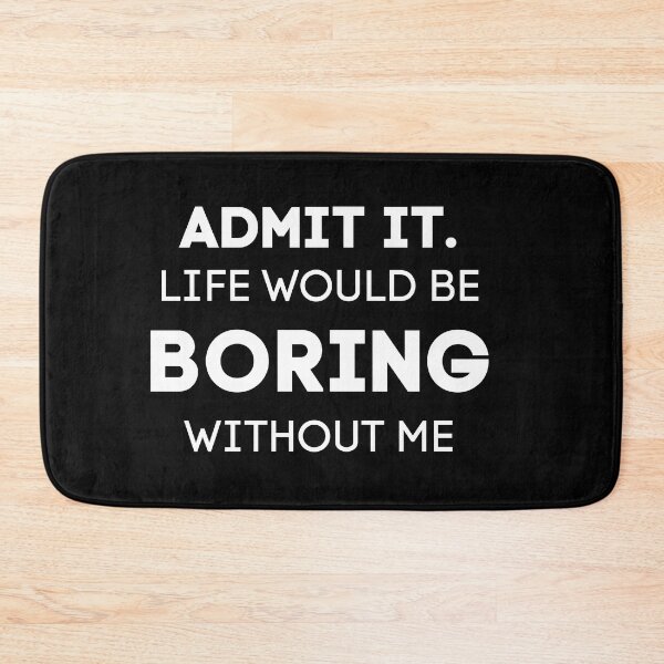 Item preview, Admit It. Life Would Be Boring Without Me designed and sold by Wanc Designs.