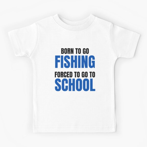 Born To Go Fishing Forced To Go To School Kids T-Shirt for Sale by  uniquedbSHOP