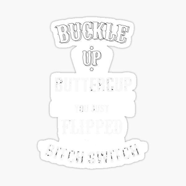 Buckle up buttercup you just flipped my bitch switch funny unisex t shirt, tees, tshirt, hoodies, sweatshirts, mobile covers etc, gift for girls women kids Sticker