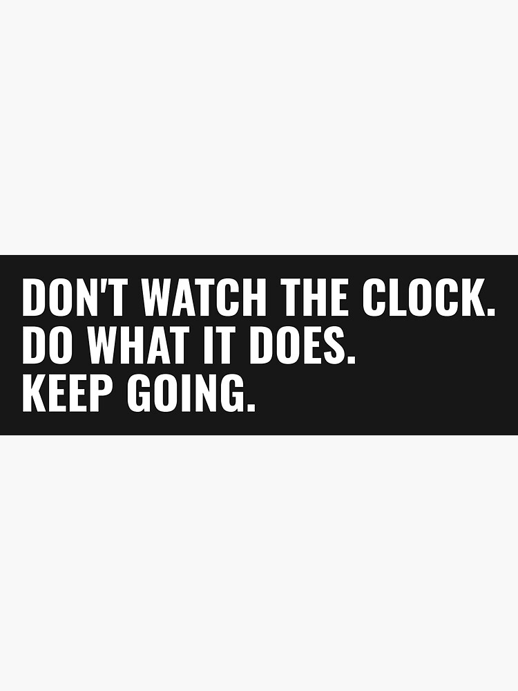 "Don't watch the clock; do what it does. Keep going. Inspirational