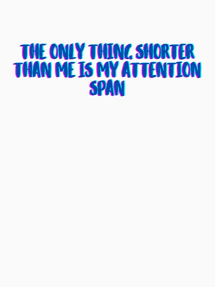 The Only Thing Shorter Than Me Is My Attention Span T Shirt The Only Thing Shorter Than Me Is