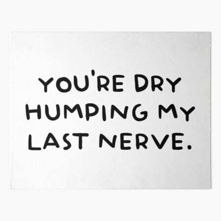 You're Dry Humping My Last Nerve Art Board Print for Sale by noormixx