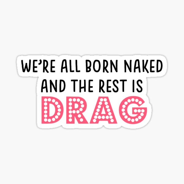 We're All Born Naked and the Rest is Drag Sticker