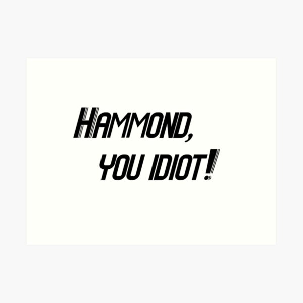 Hammond, you idiot! Art Print