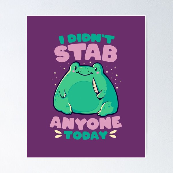 I Didn't Stab Anyone Today - Funny Cute Frog Gift Poster for Sale by  EduEly