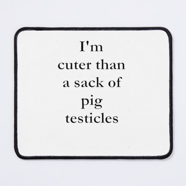 Item preview, I_m cuter than a sack of pig testicles. designed and sold by anluongkho54.