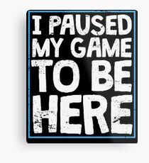 I Paused My Game To Be Here Funny Gamer Gift Metal Print