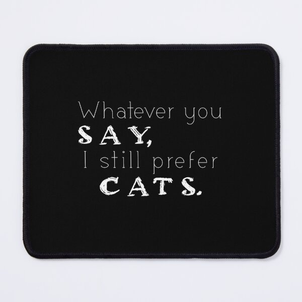 Item preview, Whatever you say, I still prefer cats.Funny quote fun cute cate adoration quotes ful boutique Find Tshirts, coffee mugs, mouse pads, buttons and more with the best cat quotes. designed and sold by themichetti.