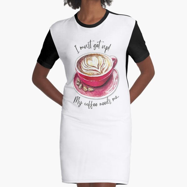 I must get up! My coffee needs me! Graphic T-Shirt Dress