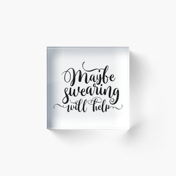 Maybe Swearing Will Help Acrylic Block