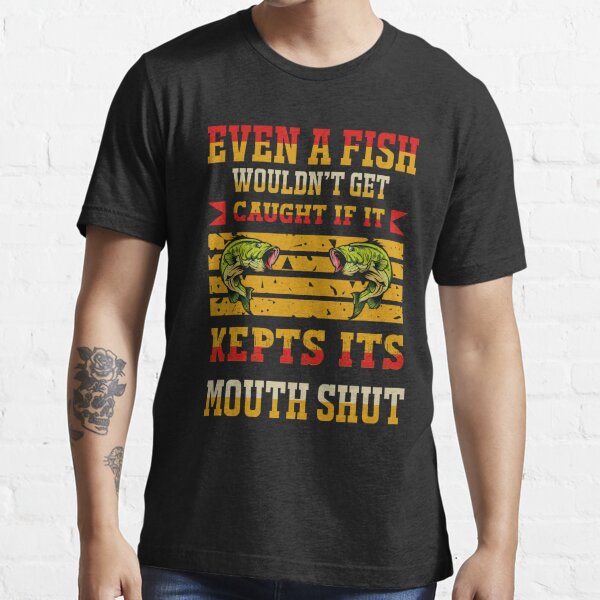 Even a Fish Wouldn't Get Caught if it Kept its Mouth Shut Essential  T-Shirt for Sale by franktact