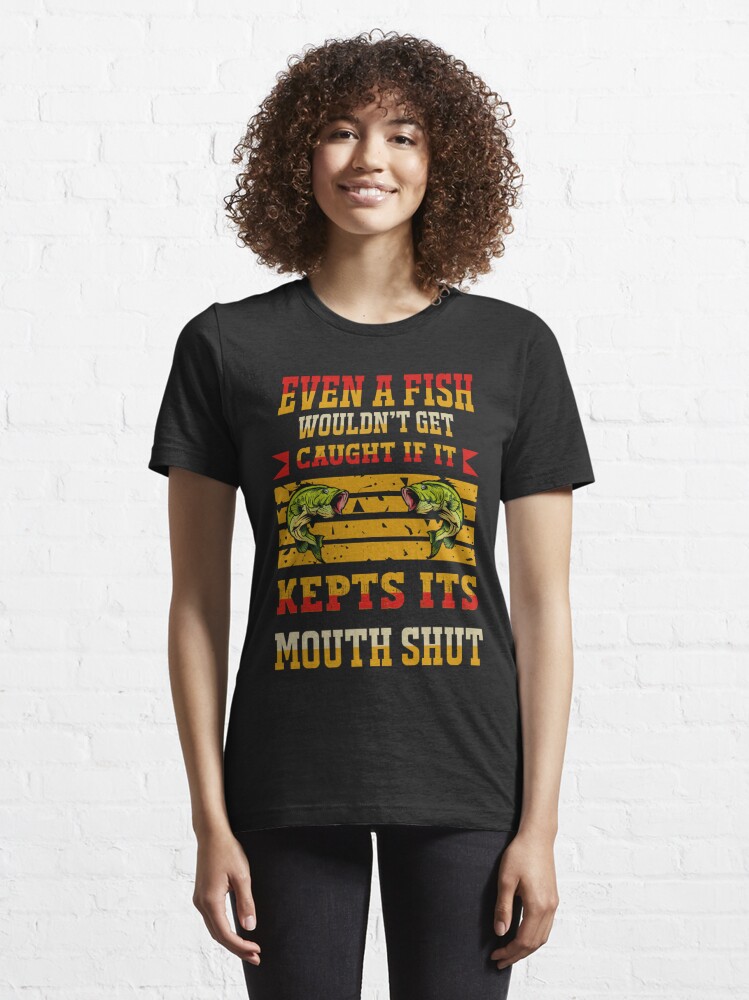 Even a Fish Wouldn't Get Caught if it Kept its Mouth Shut Essential T-Shirt  for Sale by franktact