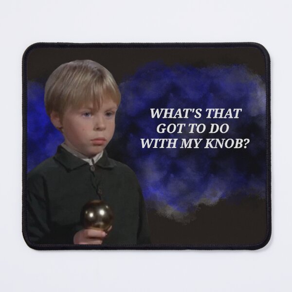 Item preview, What's that got to do with my knob? designed and sold by greggfriedrice.
