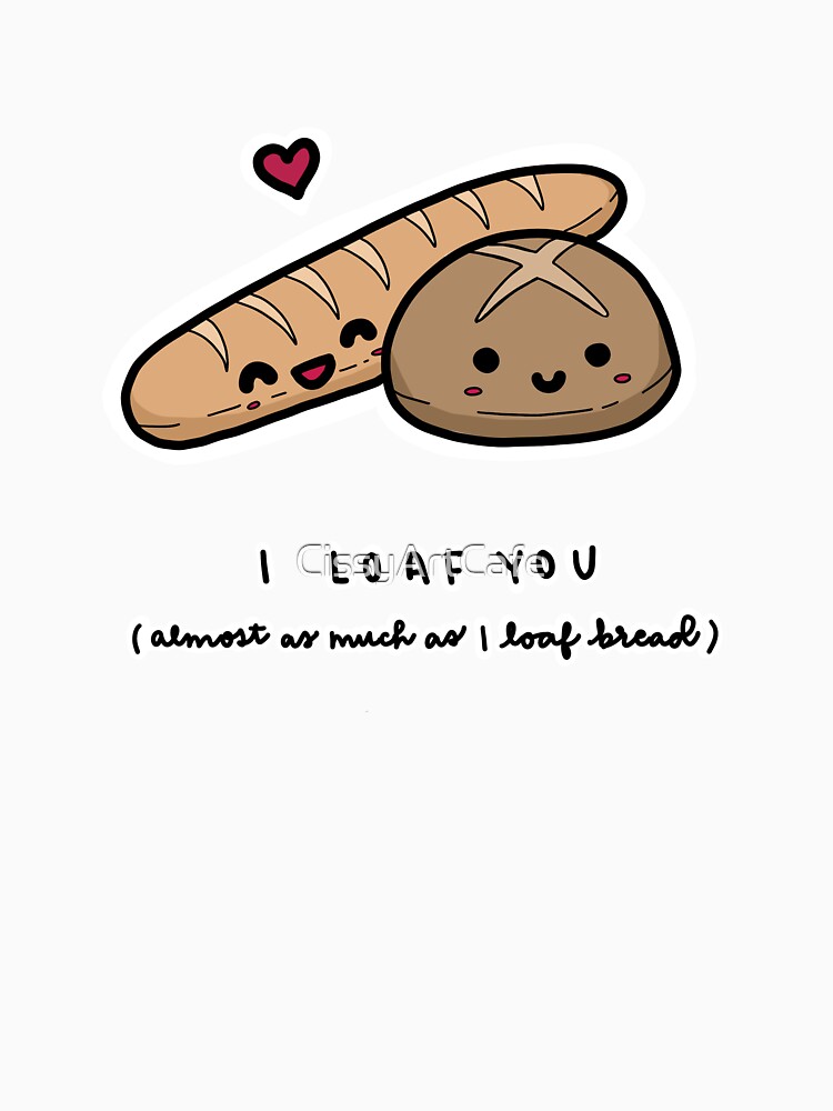 "I Loaf You" Tshirt by CissyArtCafe Redbubble