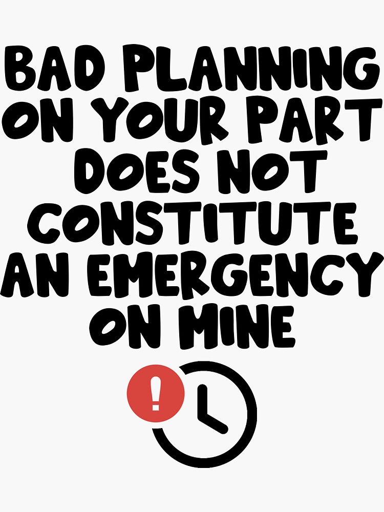 Bad planning on your part does not constitute an emergency on mine Funny  Office Gift Design Project Manager Coworker Prank Sticker for Sale by  epicmemeshirts1