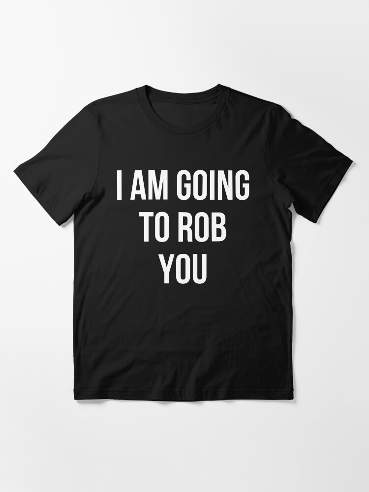 I AM GOING TO ROB YOU T Shirt Essential T Shirt