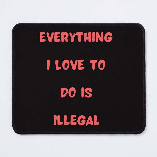 Item preview, Everything I love To Do Is Illegal designed and sold by Simo0455.