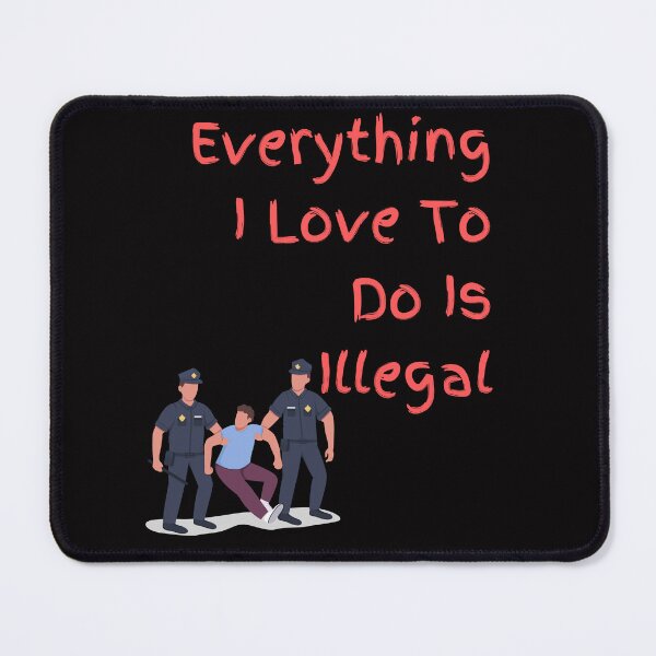 Item preview, Everything I love To Do Is Illegal designed and sold by Simo0455.