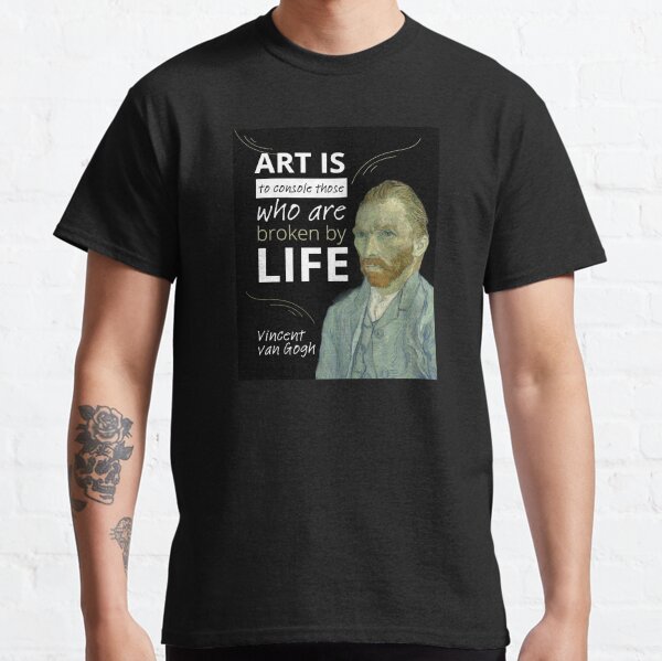 VINCENT VAN GOGH Inspirational Quote Art is to console those who are broken by life Classic T-Shirt