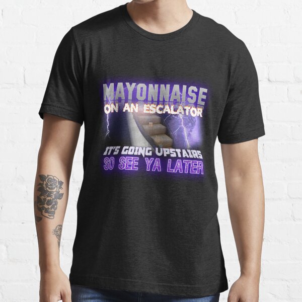"Mayonnaise on an Escalator Meme" Tshirt for Sale by swankyswamprat