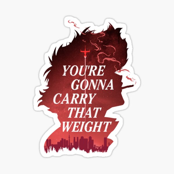 You are Gonna Carry That Weight - Cowboy bebop Sticker
