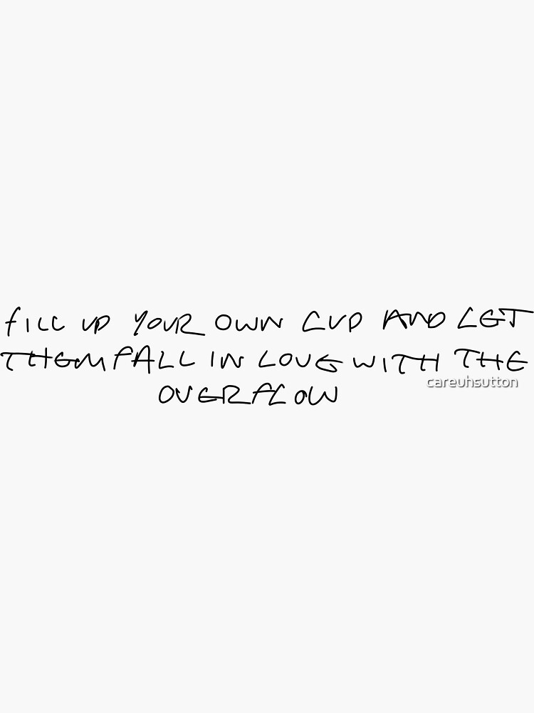 Harry Styles Quote - Fill up your own cup and let them fall in