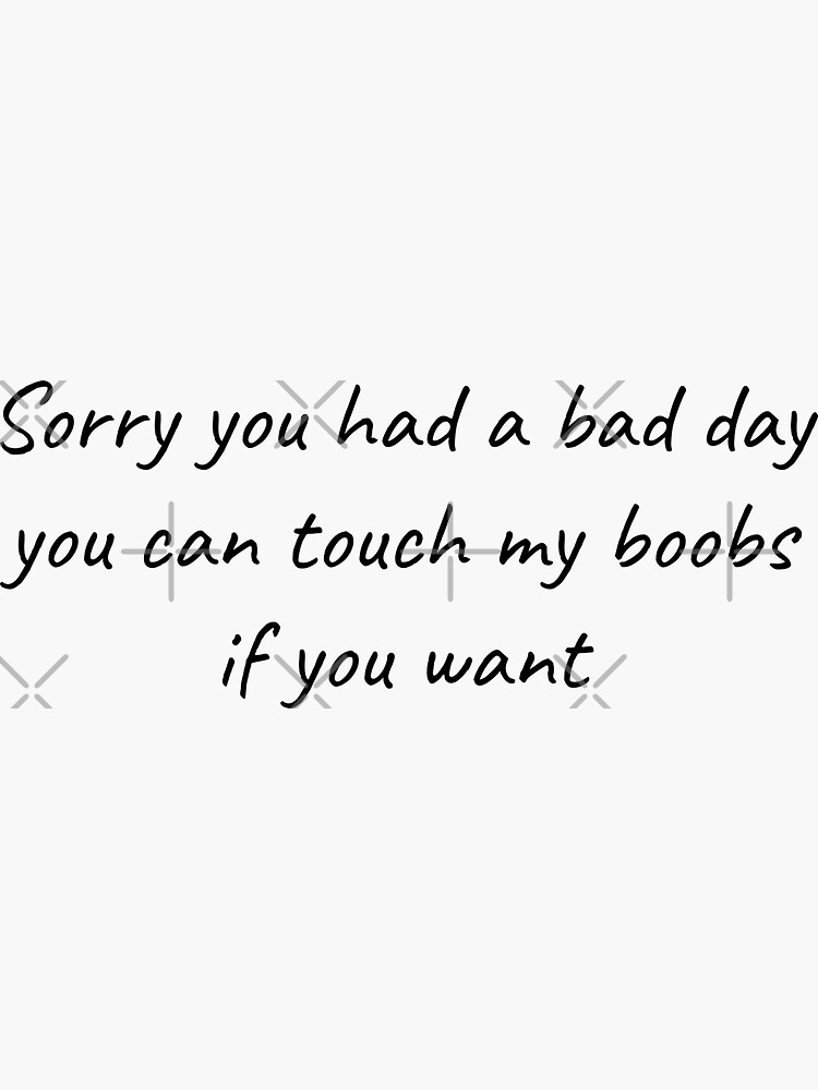 Sorry You Had A Bad Day You Can Touch My Boobs | Sticker