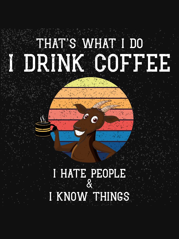 Hat's What I Do I Drink Coffee I Hate People And I Know Things Fathers Day  Gift Idea For Goat T-Shirt