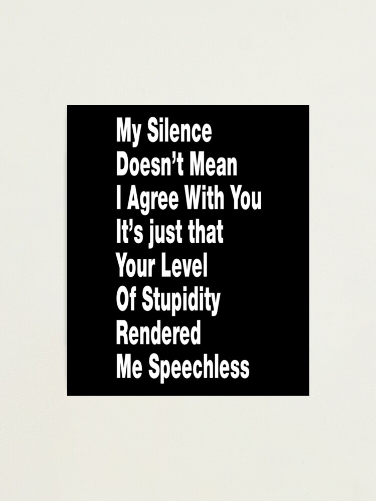 My Silence Doesn't Mean I Agree With You. Speechless Sarcasm