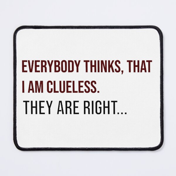 Item preview, Everyone thinks I'm clueless. You're right... designed and sold by ponat.