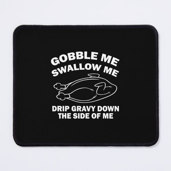 Item preview, Gobble Me Swallow Me Drip Gravy Down The Side Of Me designed and sold by Custom Crest.