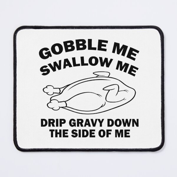 Item preview, Gobble Me Swallow Me Drip Gravy Down The Side Of Me designed and sold by Custom Crest.