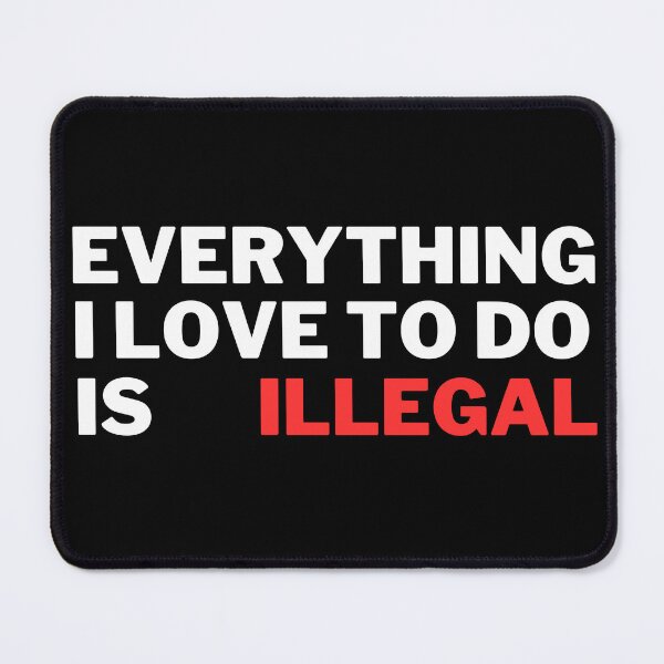 Item preview, Everything I love to do is illegal designed and sold by Harsh Katariya.