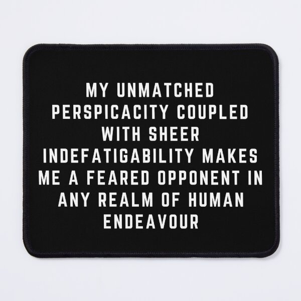 Item preview, My Unmatched Perspicacity Coupled With Sheer Indefatigability Makes Me a Feared Opponent In Any Realm of Human Endeavour designed and sold by RepublicOfFire.
